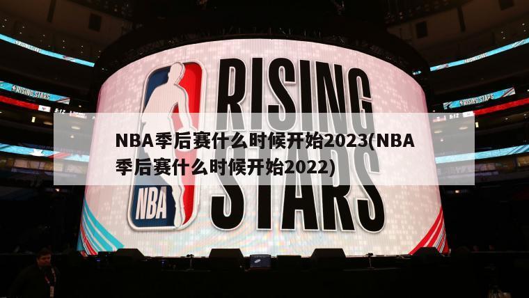 NBA季后赛什么时候开始2023(NBA季后赛什么时候开始2022)