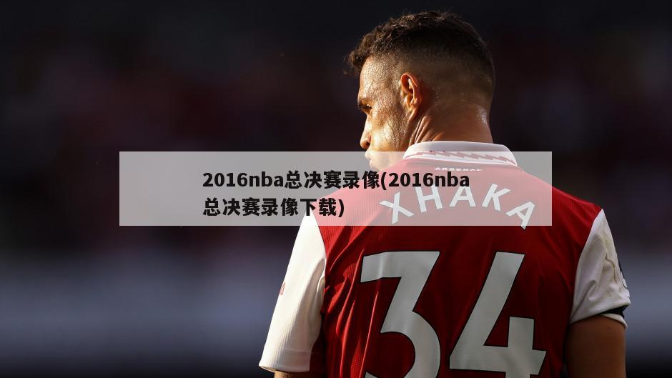 2016nba总决赛录像(2016nba总决赛录像下载)