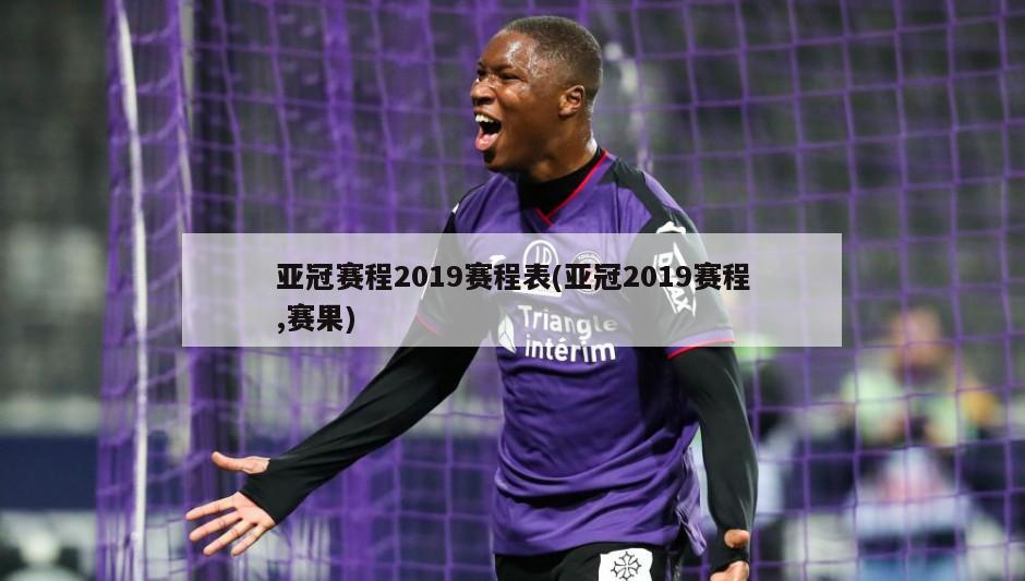 亚冠赛程2019赛程表(亚冠2019赛程,赛果)
