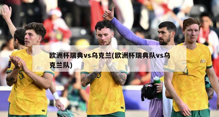 欧洲杯瑞典vs乌克兰(欧洲杯瑞典队vs乌克兰队)
