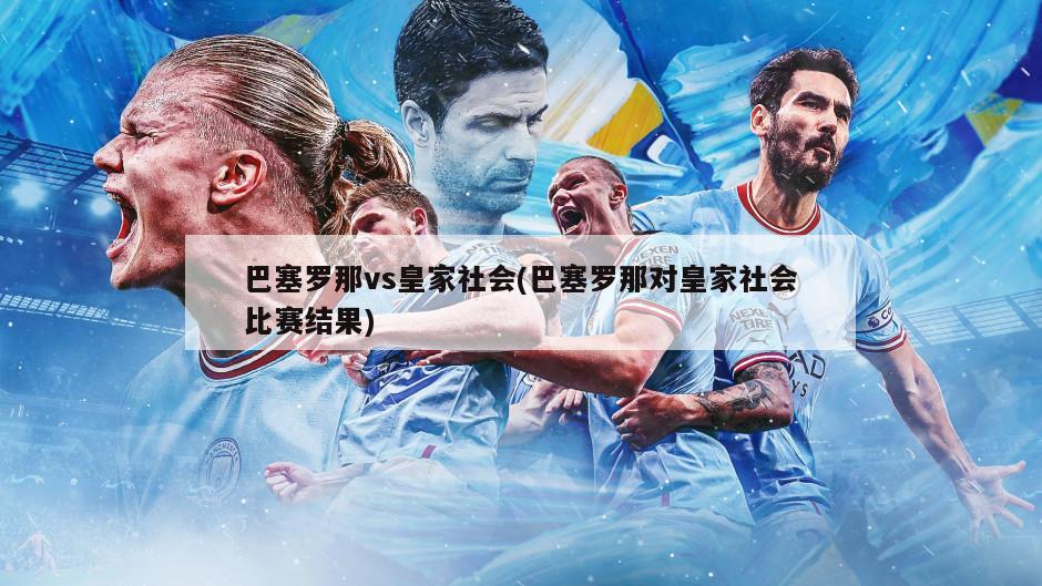 巴塞罗那vs皇家社会(巴塞罗那对皇家社会比赛结果)