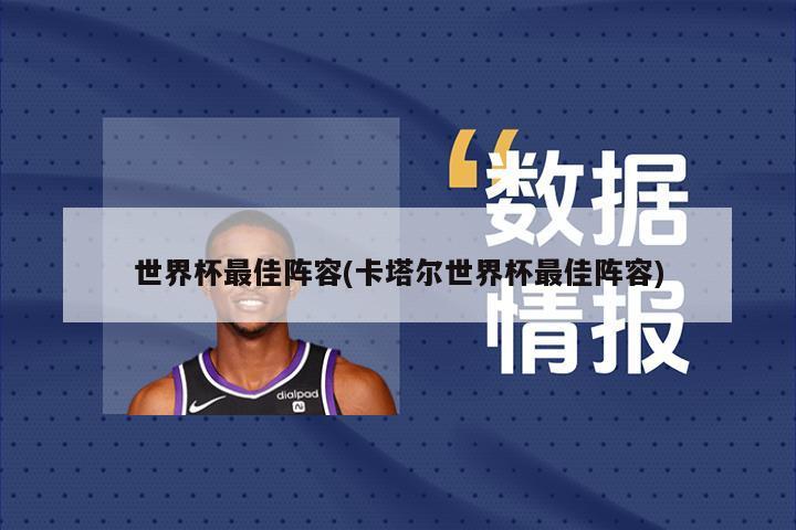 世界杯最佳阵容(卡塔尔世界杯最佳阵容)
