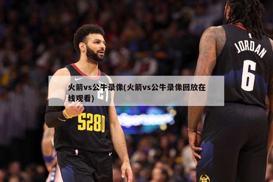 火箭vs公牛录像(火箭vs公牛录像回放在线观看)
