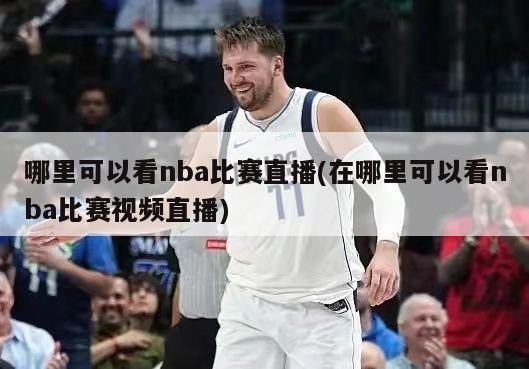 哪里可以看nba比赛直播(在哪里可以看nba比赛视频直播)