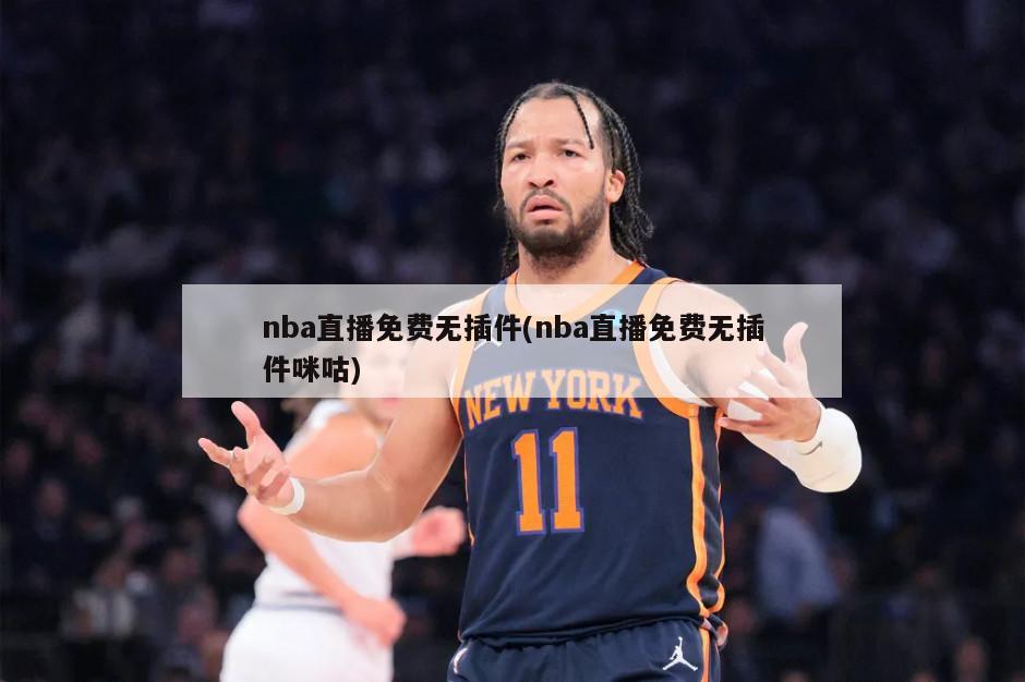nba直播免费无插件(nba直播免费无插件咪咕)