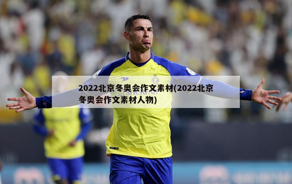 2022北京冬奥会作文素材(2022北京冬奥会作文素材人物)