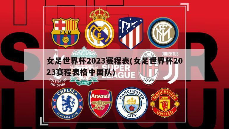 女足世界杯2023赛程表(女足世界杯2023赛程表格中国队)