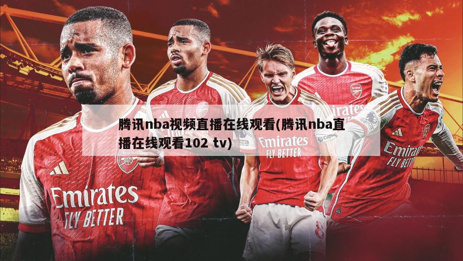 腾讯nba视频直播在线观看(腾讯nba直播在线观看102 tv)