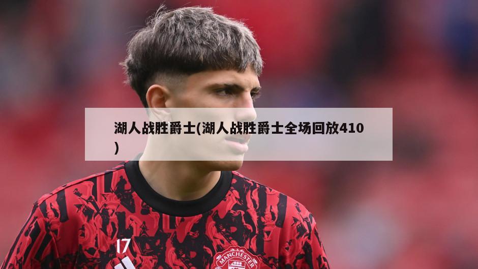湖人战胜爵士(湖人战胜爵士全场回放410)