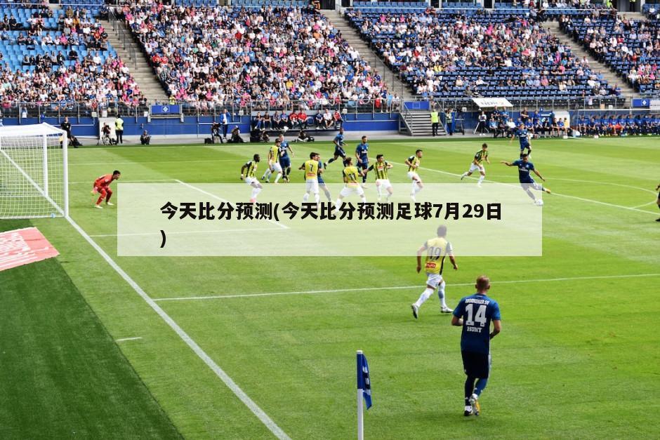 今天比分预测(今天比分预测足球7月29日)
