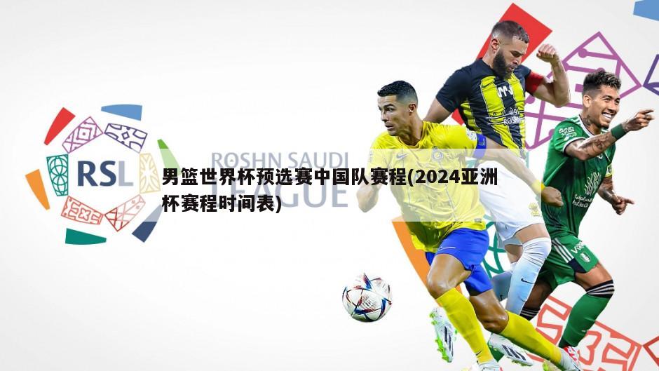 男篮世界杯预选赛中国队赛程(2024亚洲杯赛程时间表)