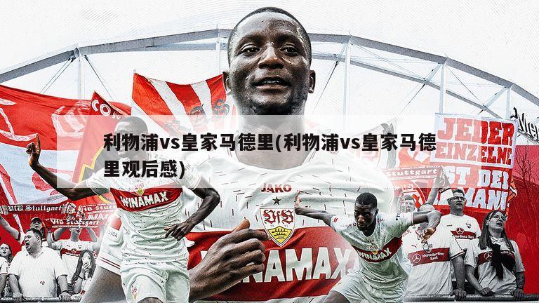 利物浦vs皇家马德里(利物浦vs皇家马德里观后感)
