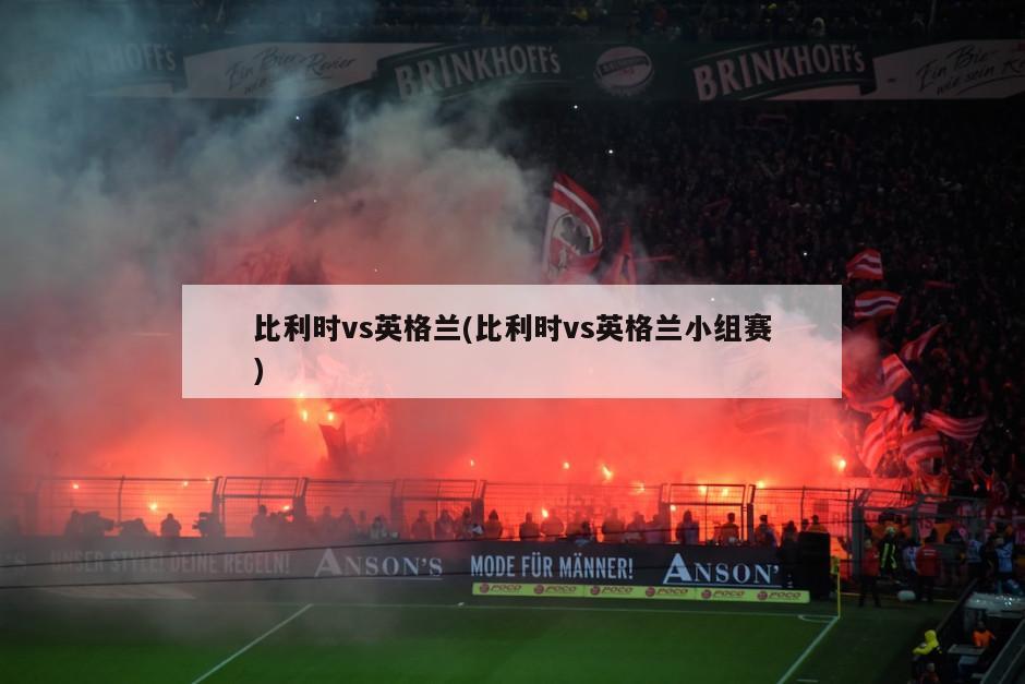 比利时vs英格兰(比利时vs英格兰小组赛)
