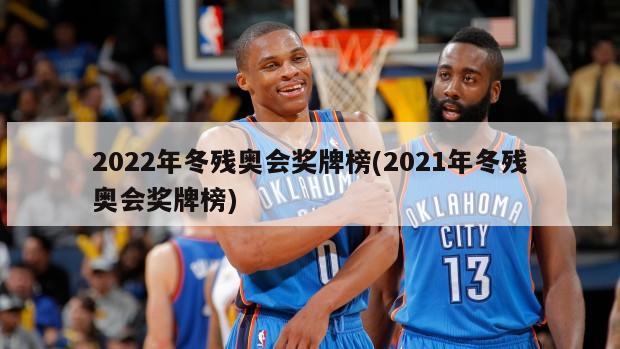 2022年冬残奥会奖牌榜(2021年冬残奥会奖牌榜)