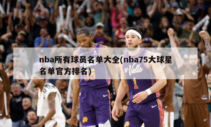 nba所有球员名单大全(nba75大球星名单官方排名)