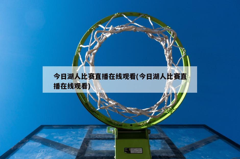 今日湖人比赛直播在线观看(今日湖人比赛直播在线观看)