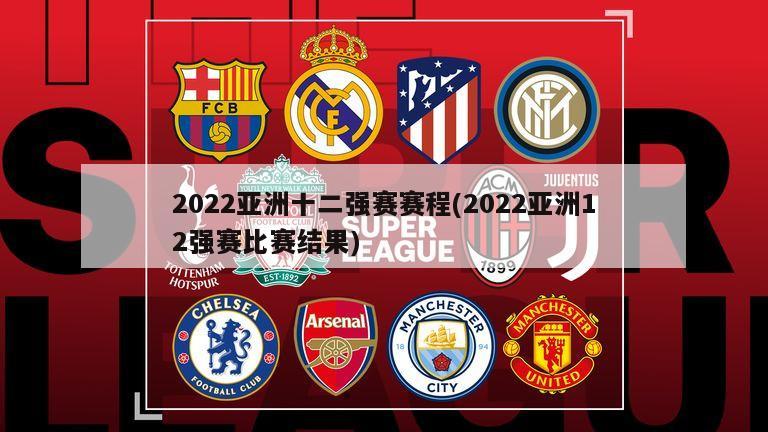 2022亚洲十二强赛赛程(2022亚洲12强赛比赛结果)