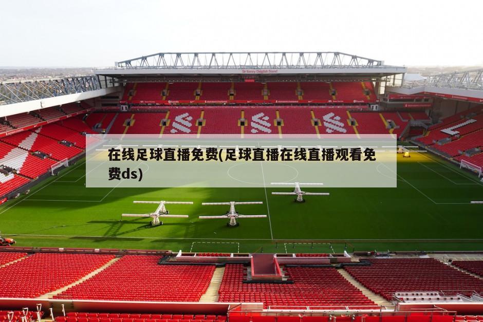 在线足球直播免费(足球直播在线直播观看免费ds)
