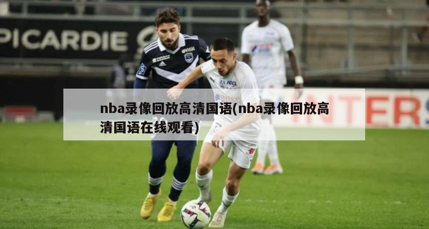 nba录像回放高清国语(nba录像回放高清国语在线观看)