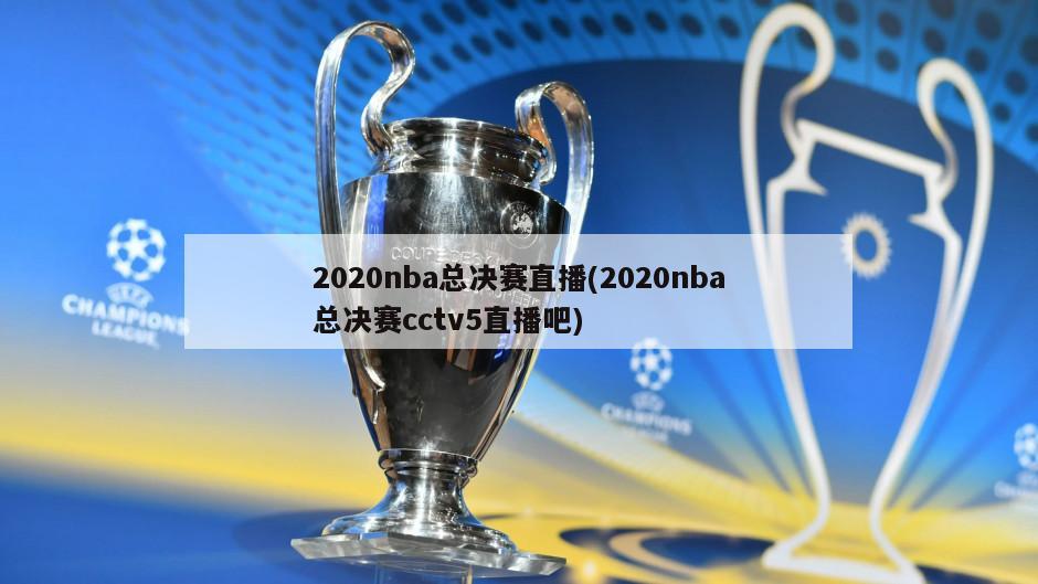2020nba总决赛直播(2020nba总决赛cctv5直播吧)