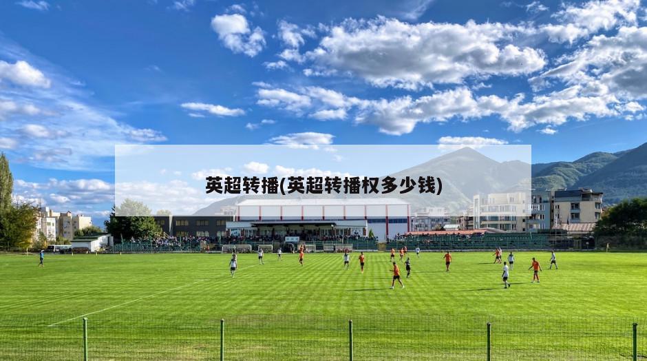 英超转播(英超转播权多少钱)