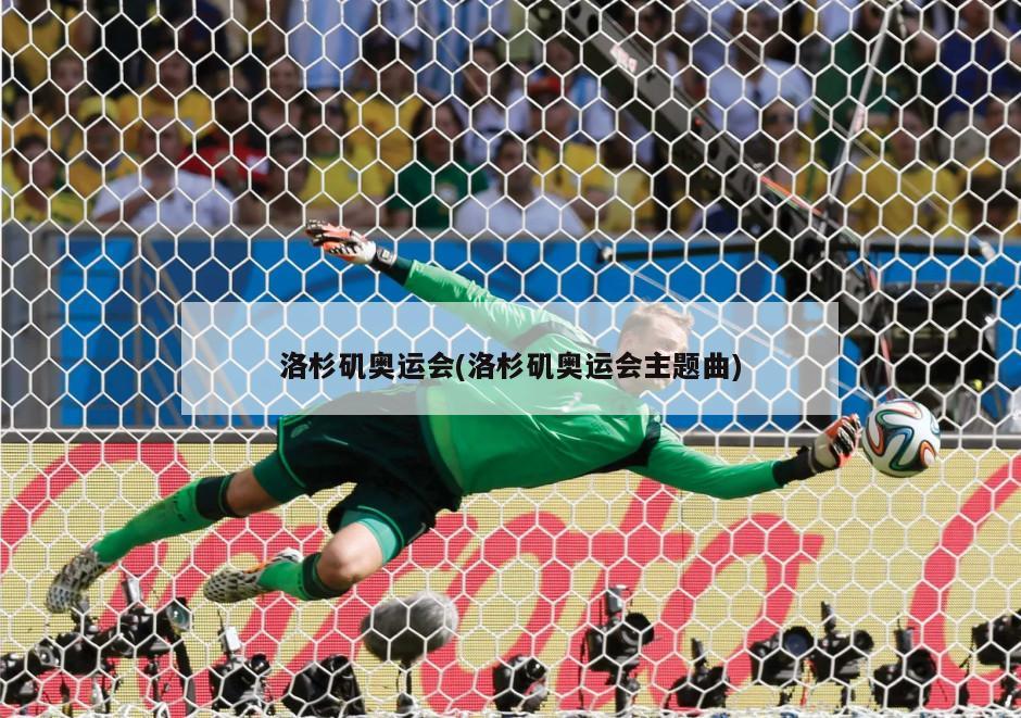 洛杉矶奥运会(洛杉矶奥运会主题曲)
