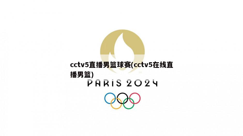 cctv5直播男篮球赛(cctv5在线直播男篮)