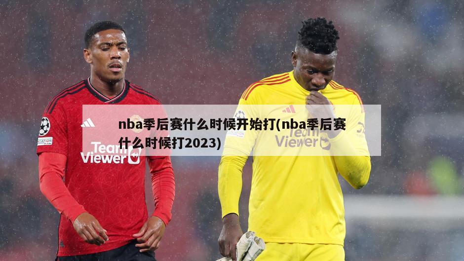 nba季后赛什么时候开始打(nba季后赛什么时候打2023)