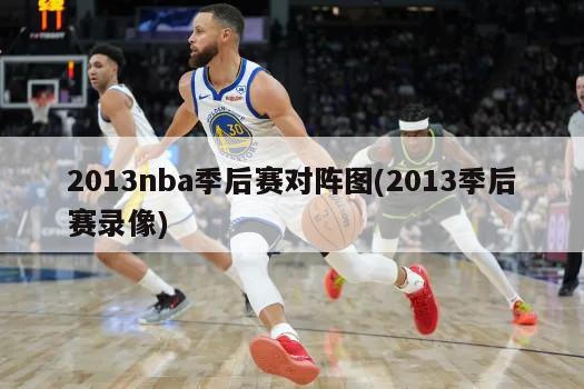 2013nba季后赛对阵图(2013季后赛录像)
