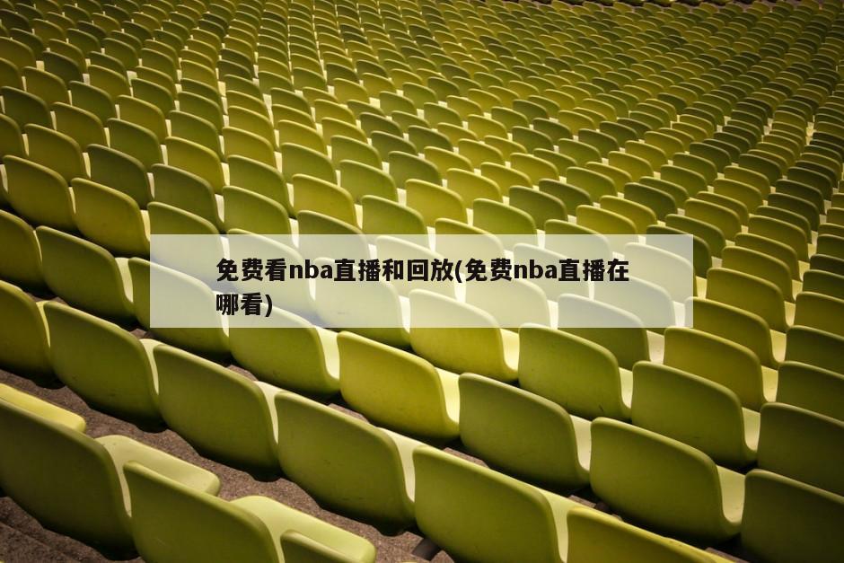 免费看nba直播和回放(免费nba直播在哪看)