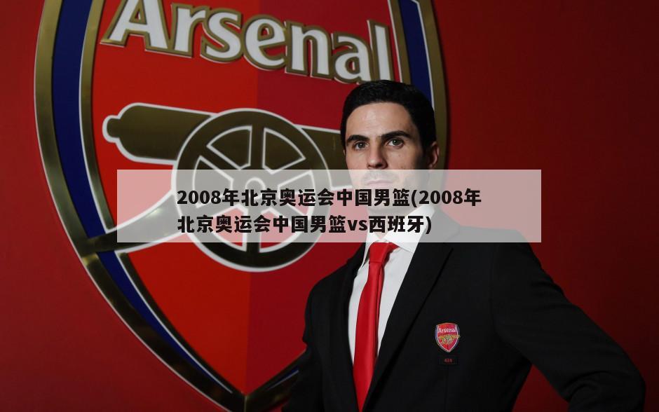 2008年北京奥运会中国男篮(2008年北京奥运会中国男篮vs西班牙)