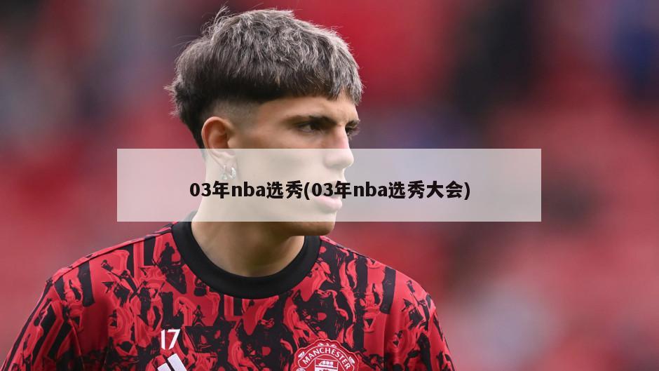03年nba选秀(03年nba选秀大会)