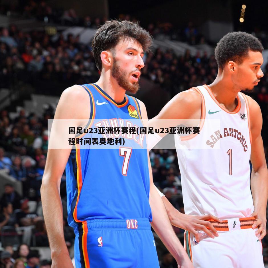 国足u23亚洲杯赛程(国足u23亚洲杯赛程时间表奥地利)