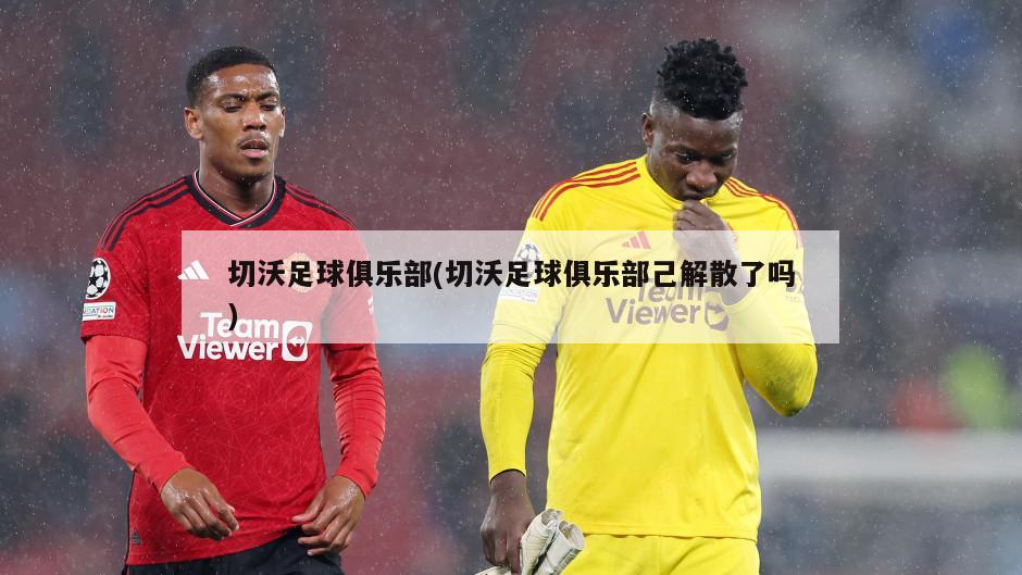 切沃足球俱乐部(切沃足球俱乐部己解散了吗)