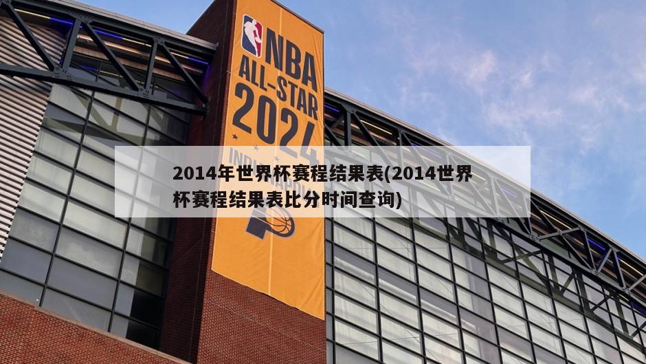 2014年世界杯赛程结果表(2014世界杯赛程结果表比分时间查询)