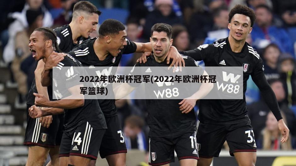 2022年欧洲杯冠军(2022年欧洲杯冠军篮球)