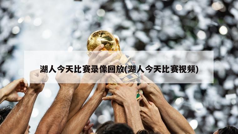 湖人今天比赛录像回放(湖人今天比赛视频)