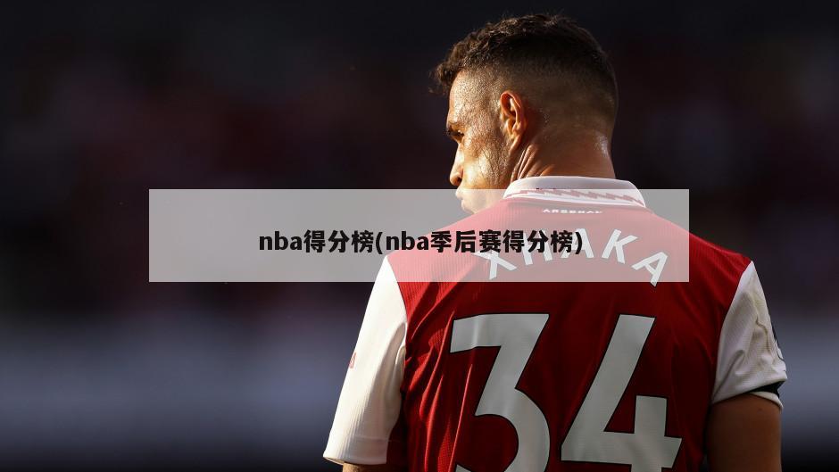 nba得分榜(nba季后赛得分榜)
