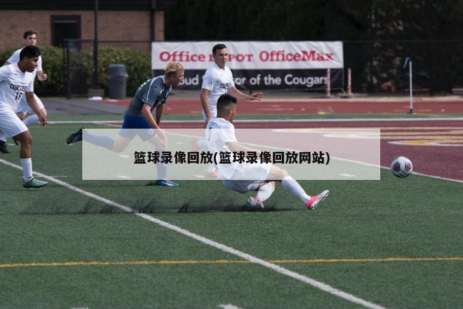 篮球录像回放(篮球录像回放网站)