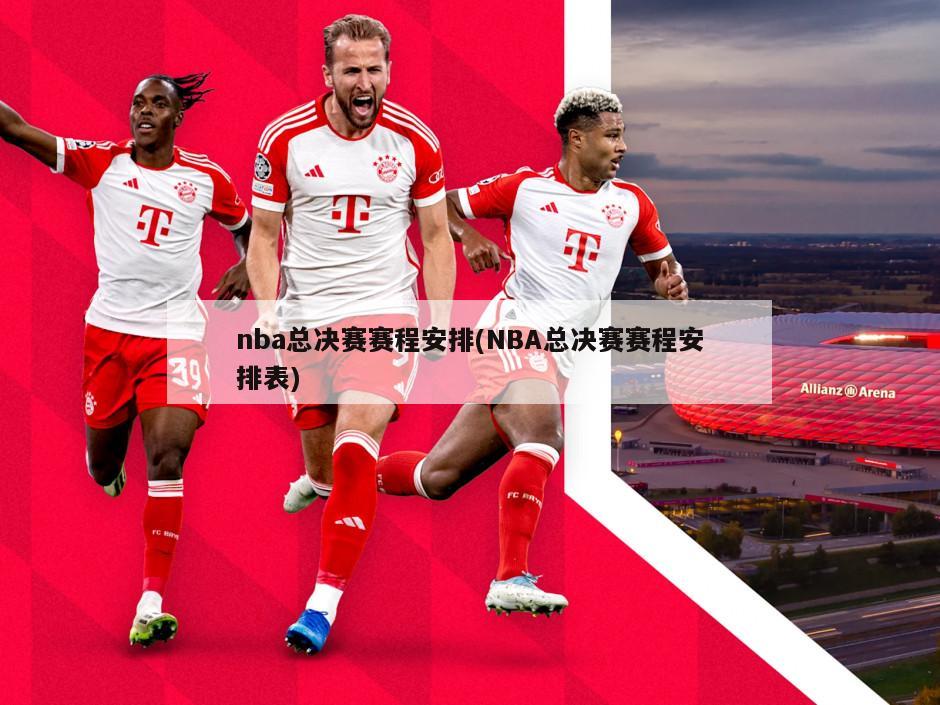 nba总决赛赛程安排(NBA总决赛赛程安排表)