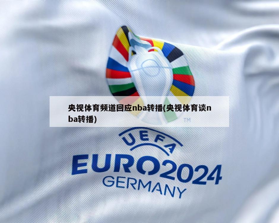 央视体育频道回应nba转播(央视体育谈nba转播)