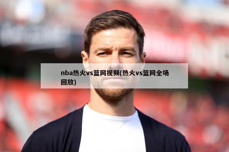 nba热火vs篮网视频(热火vs篮网全场回放)