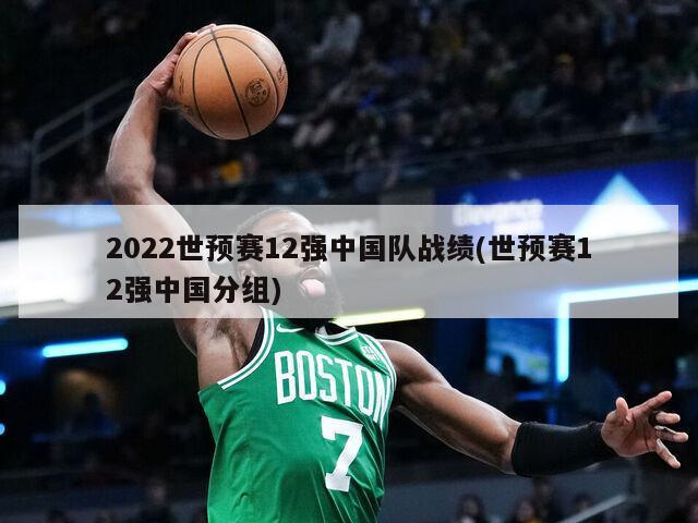 2022世预赛12强中国队战绩(世预赛12强中国分组)
