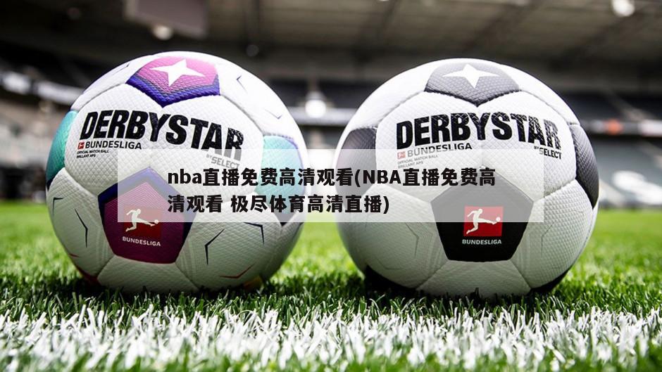 nba直播免费高清观看(NBA直播免费高清观看 极尽体育高清直播)