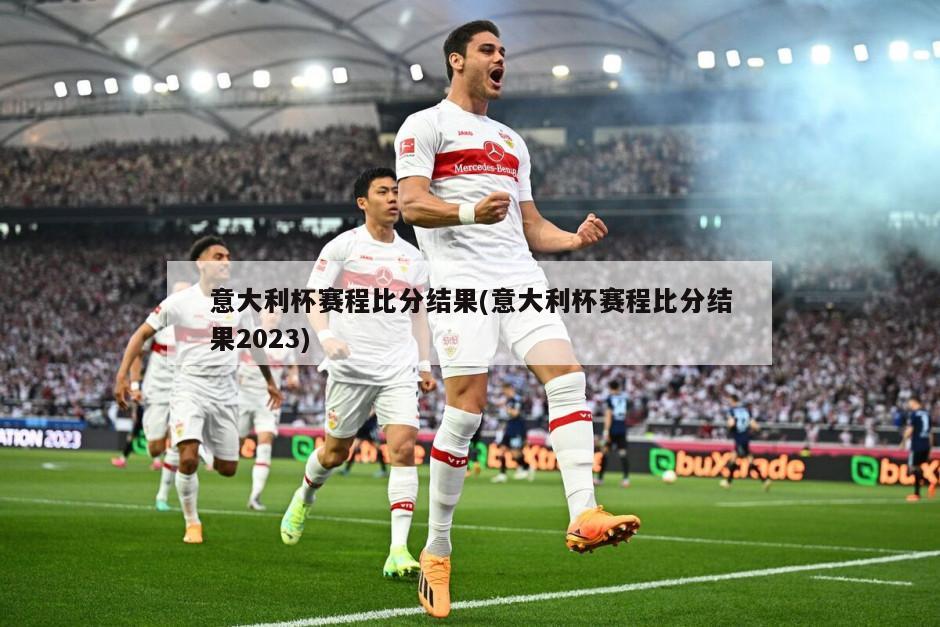 意大利杯赛程比分结果(意大利杯赛程比分结果2023)