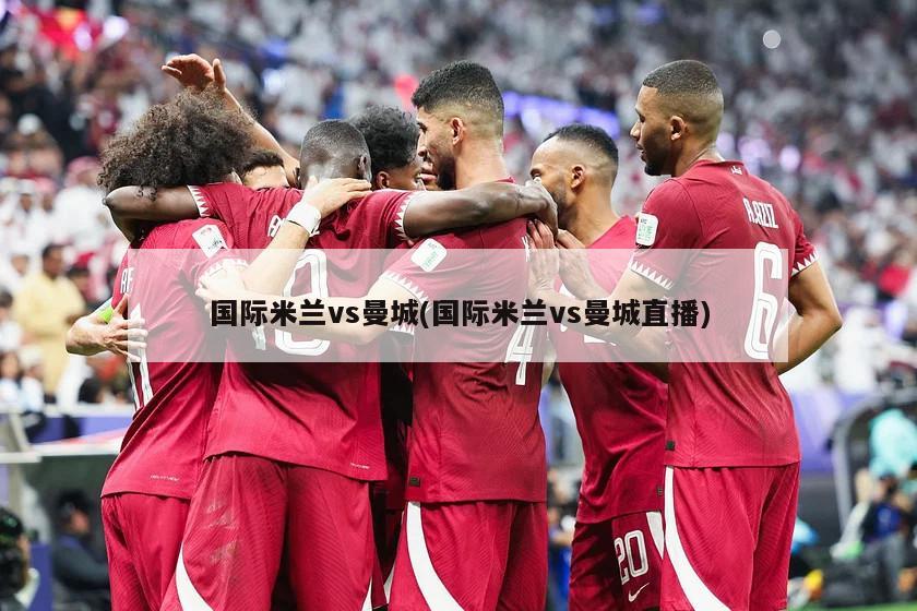 国际米兰vs曼城(国际米兰vs曼城直播)