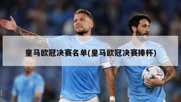 皇马欧冠决赛名单(皇马欧冠决赛捧杯)