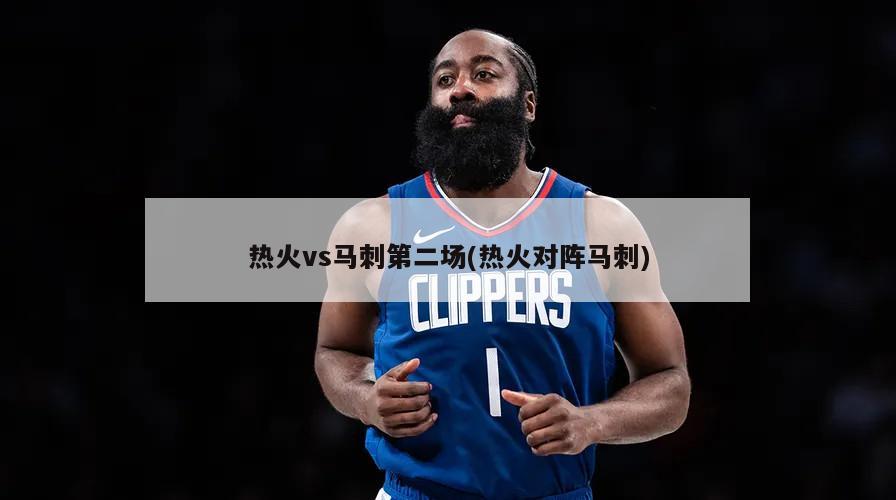 热火vs马刺第二场(热火对阵马刺)