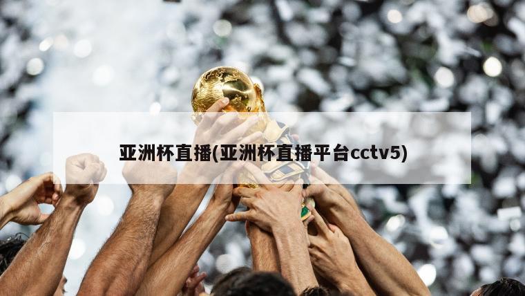 亚洲杯直播(亚洲杯直播平台cctv5)
