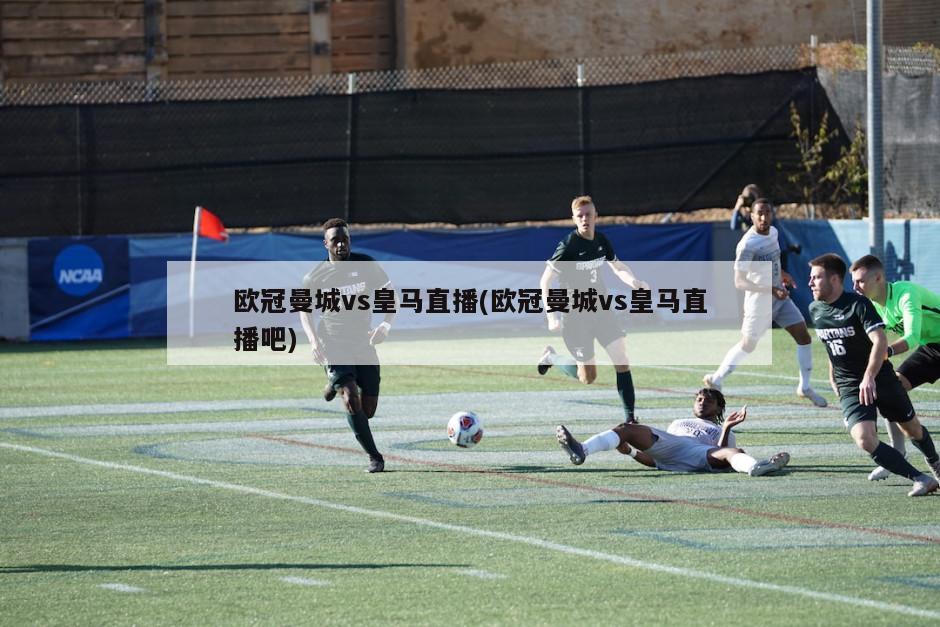 欧冠曼城vs皇马直播(欧冠曼城vs皇马直播吧)